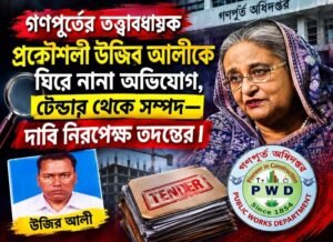 টেন্ডার বাণিজ্য থেকে সম্পদ—গণপূর্তের উজির আলীকে ঘিরে তদন্তের দাবি জোরালো