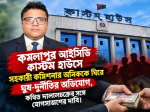 ঘুষ-দুর্নীতি ও ব্যবসায়ী হয়রানির অভিযোগে কমলাপুর কাস্টম হাউসের সহকারী কমিশনার অনিক, সম্পদের উৎস খতিয়ে দেখার দাবি